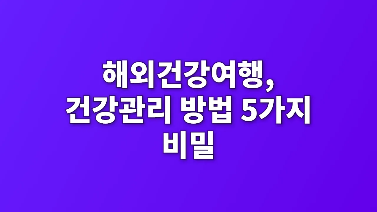 해외건강여행, 건강관리 방법 5가지 비밀